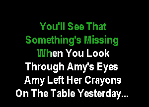 You'll See That
Something's Missing
When You Look

Through Amy's Eyes
Amy Left Her Crayons
On The Table Yesterday...