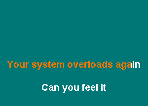 Your system overloads again

Can you feel it