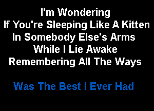 I'm Wondering
If You're Sleeping Like A Kitten
In Somebody Else's Arms
While I Lie Awake

Remembering All The Ways

Was The Best I Ever Had