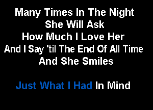 Many Times In The Night
She Will Ask
How Much I Love Her
And I Say 'til The End Of All Time
And She Smiles

Just What I Had In Mind