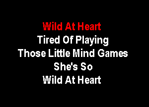 Wild At Heart
Tired Of Playing
Those Little Mind Games

ShwsSo
Wild At Heart