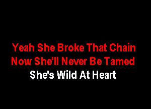 Yeah She Broke That Chain

Now She'll Never Be Tamed
She's Wild At Heart