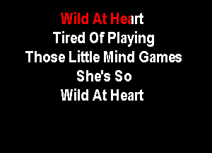 Wild At Heart
Tired Of Playing
Those Little Mind Games
Sh6sSo

Wild At Heart