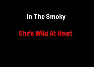 In The Smoky

She's Wild At Heart