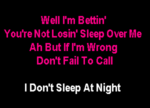Well I'm Bettin'
You're Not Losin' Sleep Over Me
Ah But If I'm Wrong
Don't Fail To Call

I Don't Sleep At Night