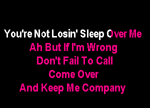 You're Not Losin' Sleep Over Me
Ah But If I'm Wrong

Don't Fail To Call
Come Over
And Keep Me Company