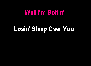 Well I'm Bettin'

Losin' Sleep Over You