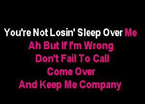 You're Not Losin' Sleep Over Me
Ah But If I'm Wrong

Don't Fail To Call
Come Over
And Keep Me Company