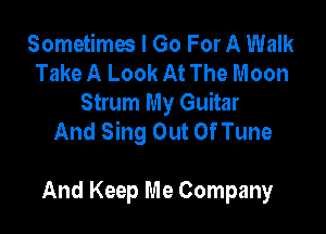 Sometimes I Go For A Walk
Take A Look At The Moon
Strum My Guitar

And Sing Out Of Tune

And Keep Me Company