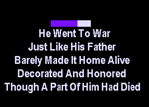 2!
He Went To War

Just Like His Father
Barely Made It Home Alive
Decorated And Honored

Though A Part Of Him Had Died