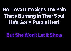 Her Love Outweighs The Pain
That's Burning In Their Soul
He's Got A Purple Heart

But She Won't Let It Show