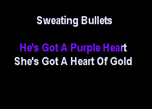 Sweating Bullets

He's Got A Purple Heart
She's Got A Heart Of Gold