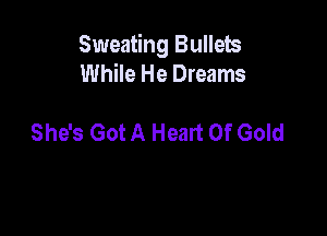 Sweating Bullets
While He Dreams

She's Got A Heart Of Gold