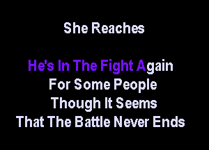 She Reaches

He's In The Fight Again

For Some People
Though It Seems
That The Battle Never Ends