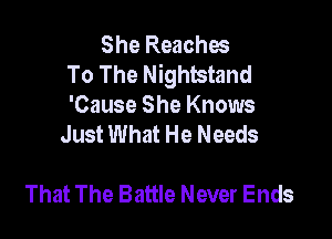 She Reaches
To The Nightstand

'Cause She Knows
Just What He Needs

That The Battle Never Ends