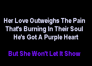 Her Love Outweighs The Pain
That's Burning In Their Soul
He's Got A Purple Heart

But She Won't Let It Show