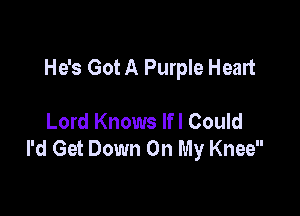 He's Got A Purple Heart

Lord Knows Ifl Could
I'd Get Down On My Knee