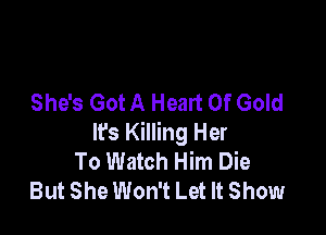 She's Got A Heart Of Gold

lfs Killing Her
To Watch Him Die
But She Won't Let It Show