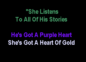 S he Listens
To All Of His Stories

He's Got A Purple Heart
She's Got A Heart Of Gold