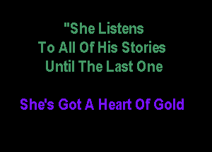 S he Listens
To All Of His Stories
Until The Last One

She's Got A Heart Of Gold