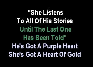 S he Listens
To All Of His Stories
Until The Last One

Has Been Told
He's Got A Purple Heart
She's Got A Heart Of Gold