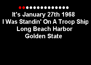 00000000000000

It's January 27th 1968
I Was Standin' On A Troop Ship
Long Beach Harbor

Golden State