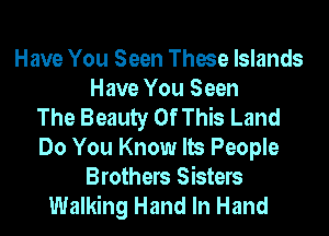 Have You Seen These Islands
Have You Seen
The Beauty Of This Land
Do You Know Its People
Brothers Sisters
Walking Hand In Hand