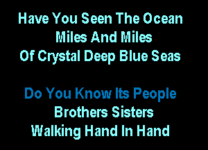 Have You Seen The Ocean
Miles And Miles
Of Crystal Deep Blue Seas

Do You Know Its People
Brothers Sisters
Walking Hand In Hand