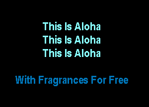 This Is Aloha
This Is Aloha
This Is Aloha

With Fragrances For Free
