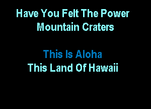 Have You Felt The Power
Mountain Craters

This Is Aloha

This Land Of Hawaii
