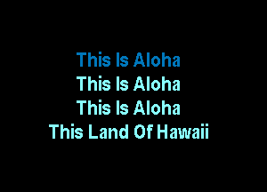 This Is Aloha
This Is Aloha

This Is Aloha
This Land Of Hawaii