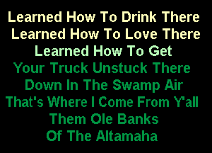 Learned How To Drink There
Learned How To Love There
Learned How To Get
Your Truck Unstuck There
Down In The Swamp Air
That's Where I Come From Y'all
Them Ole Banks
Of The Altamaha