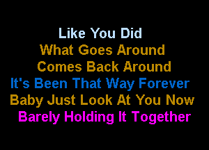 Like You Did
What Goes Around
Comes Back Around
It's Been That Way Forever
Baby Just Look At You Now
Barely Holding It Together