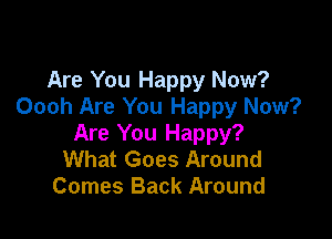 Are You Happy Now?
Oooh Are You Happy Now?

Are You Happy?
What Goes Around
Comes Back Around