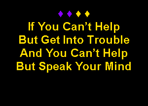 oooo
If You CanYt Help
But Get Into Trouble
And You CanYt Help

But Speak Your Mind