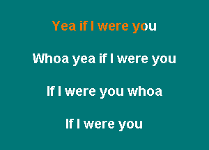 Yea if I were you
Whoa yea ifl were you

lfl were you whoa

lfl were you