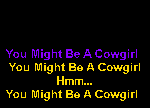 You Might Be A Cowgirl

You Might Be A Cowgirl
Hmm...
You Might Be A Cowgirl