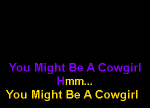 You Might Be A Cowgirl
Hmm...
You Might Be A Cowgirl