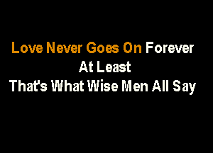 Love Never Goes On Forever
At Least

That's What Wise Men All Say