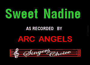 Sweet Nadine

AS RECORDED BY

ARC ANGELS