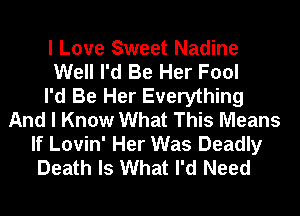 I Love Sweet Nadine
Well I'd Be Her Fool
I'd Be Her Everything
And I Know What This Means
If Lovin' Her Was Deadly
Death Is What I'd Need