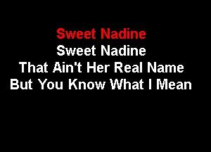 Sweet Nadine
Sweet Nadine
That Ain't Her Real Name

But You Know What I Mean