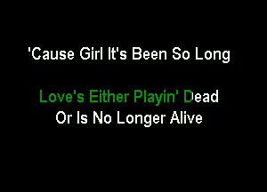 'Cause Girl It's Been So Long

Love's Either Playin' Dead
Or Is No Longer Alive