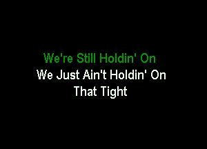 We're Still Holdin' On

We Just Ain't Holdin' On
That Tight