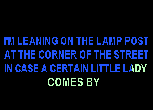 I'M LEANING ON THE LAMP POST

AT THE CORNER OF THE STREET

IN CASE A CERTAIN LITTLE LADY
COMES BY