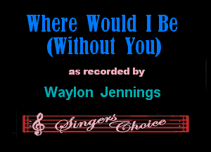 Where Would lBe
(Without You)

an recorded by

Waylon Jennings