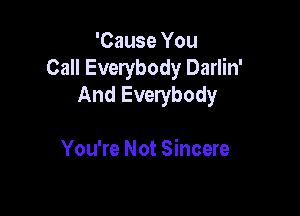 'Cause You
Call Everybody Darlin'
And Everybody

You're Not Sincere