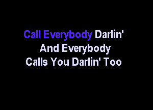 Call Everybody Darlin'
And Everybody

Calls You Darlin' Too