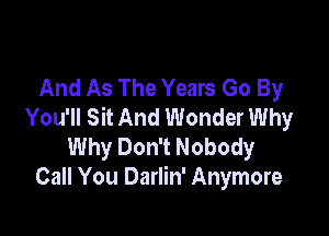 And As The Years Go By
You'll Sit And Wonder Why

Why Don't Nobody
Call You Darlin' Anymore