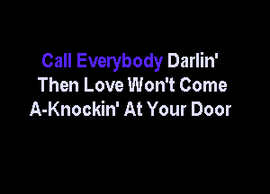 Call Everybody Darlin'
Then Love Won't Come

A-Knockin' At Your Door